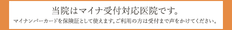 当院はマイナ受付対応医院です。